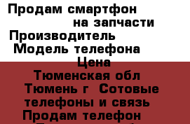 Продам смартфон Oysters Arctic 450 на запчасти › Производитель ­ Oysters  › Модель телефона ­ Arctic 450  › Цена ­ 100 - Тюменская обл., Тюмень г. Сотовые телефоны и связь » Продам телефон   . Тюменская обл.,Тюмень г.